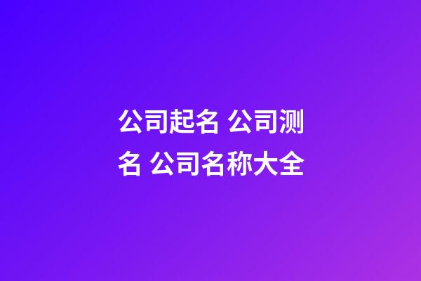 公司起名 公司测名 公司名称大全